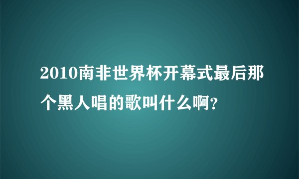 2010南非世界杯开幕式最后那个黑人唱的歌叫什么啊？