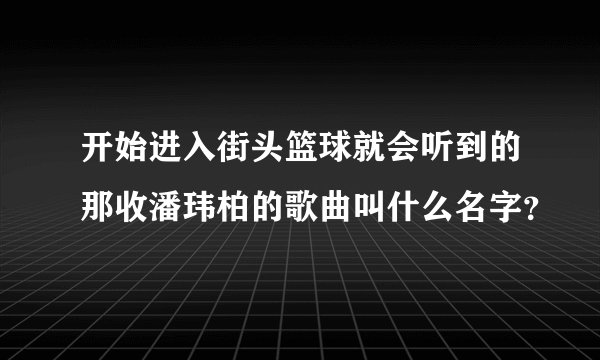 开始进入街头篮球就会听到的那收潘玮柏的歌曲叫什么名字？