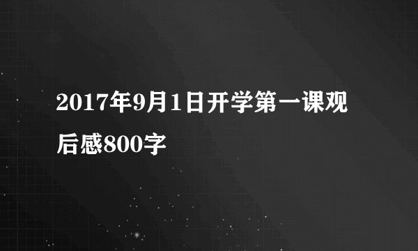 2017年9月1日开学第一课观后感800字
