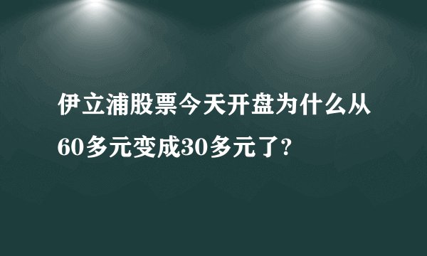伊立浦股票今天开盘为什么从60多元变成30多元了?