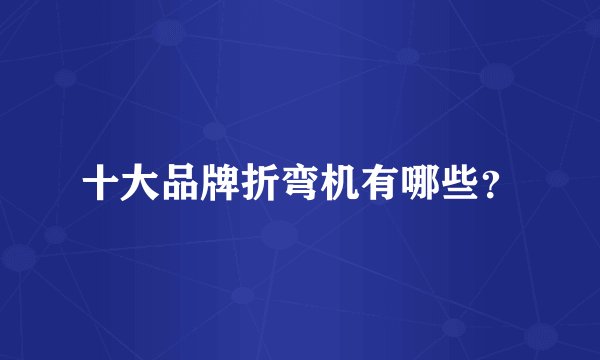 十大品牌折弯机有哪些？