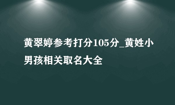 黄翠婷参考打分105分_黄姓小男孩相关取名大全