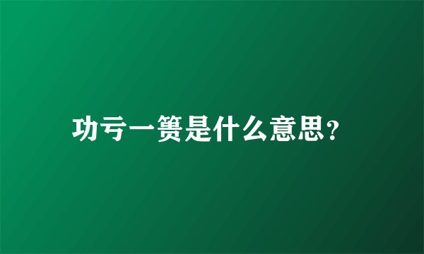 功亏一篑是什么意思？