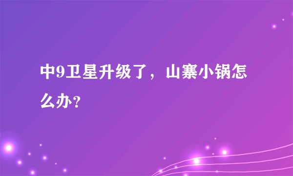 中9卫星升级了，山寨小锅怎么办？