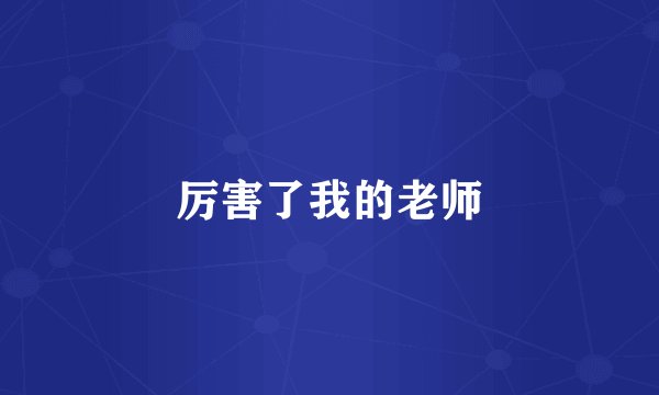 厉害了我的老师