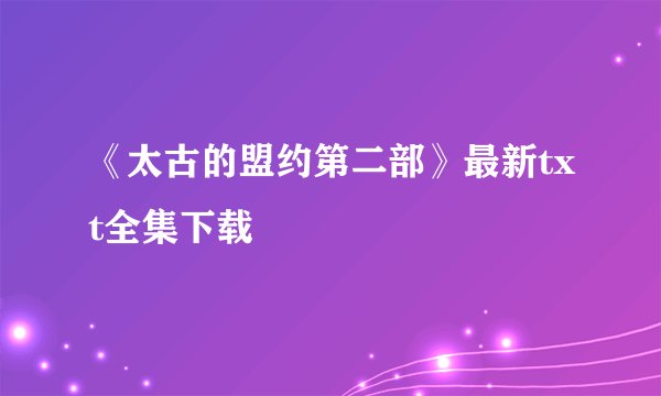 《太古的盟约第二部》最新txt全集下载