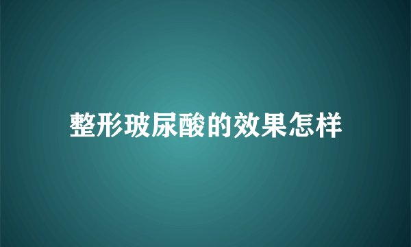 整形玻尿酸的效果怎样