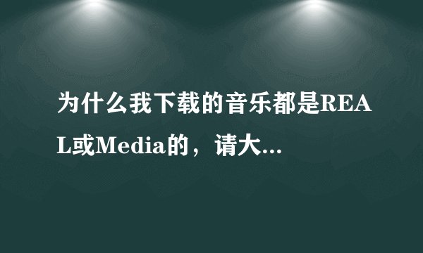 为什么我下载的音乐都是REAL或Media的，请大家教教我如何把播放模式为REAL或Mdeia的音乐倒进iTuns