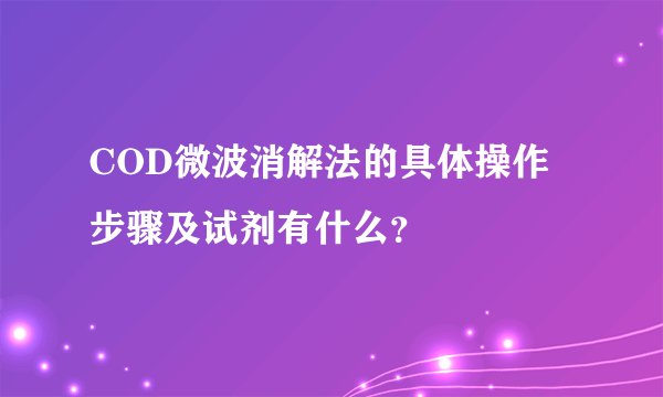 COD微波消解法的具体操作步骤及试剂有什么？