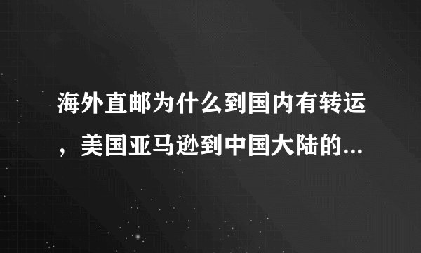 海外直邮为什么到国内有转运，美国亚马逊到中国大陆的包裹为啥要通过海淘转