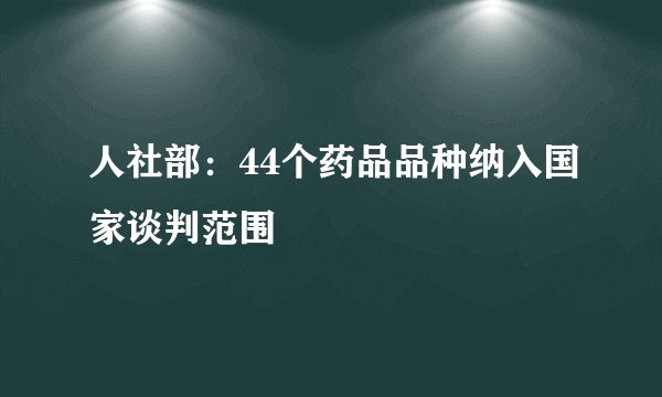 人社部：44个药品品种纳入国家谈判范围