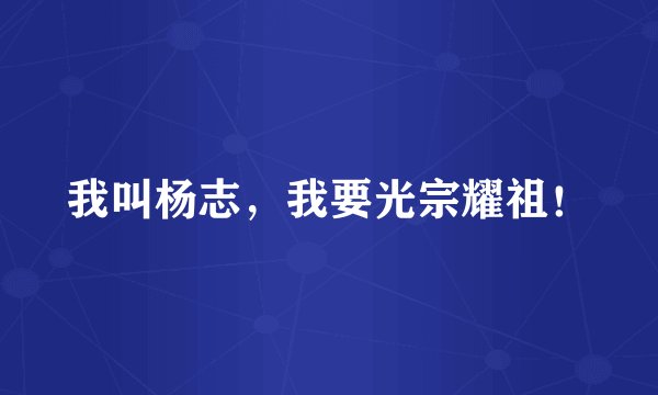 我叫杨志，我要光宗耀祖！