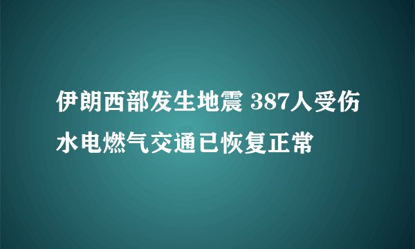 伊朗西部发生地震 387人受伤水电燃气交通已恢复正常