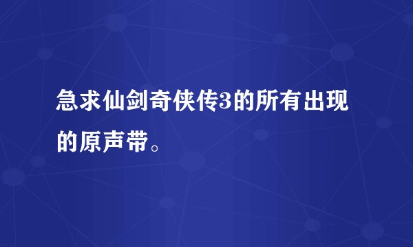 急求仙剑奇侠传3的所有出现的原声带。