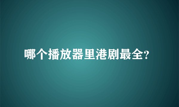 哪个播放器里港剧最全？