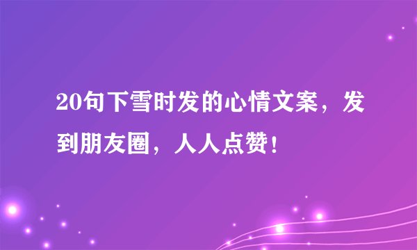 20句下雪时发的心情文案，发到朋友圈，人人点赞！