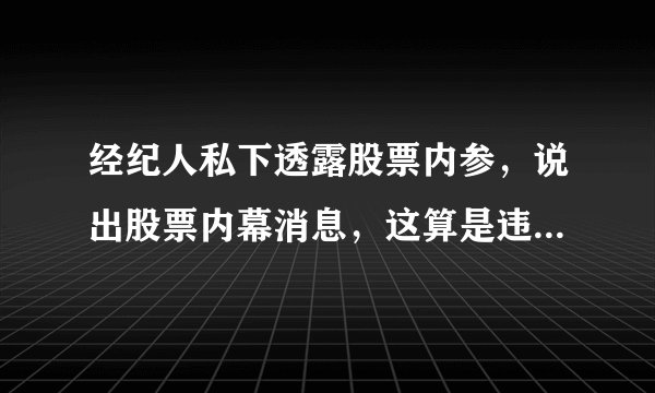 经纪人私下透露股票内参，说出股票内幕消息，这算是违法的行为吗？