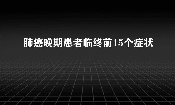 肺癌晚期患者临终前15个症状