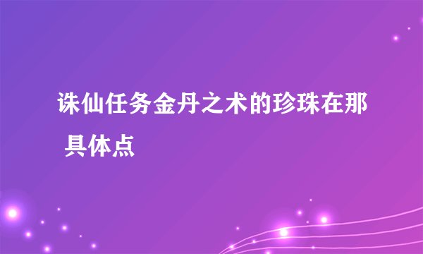 诛仙任务金丹之术的珍珠在那 具体点