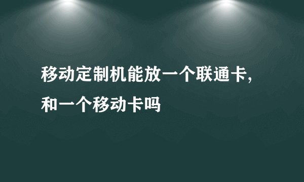 移动定制机能放一个联通卡,和一个移动卡吗