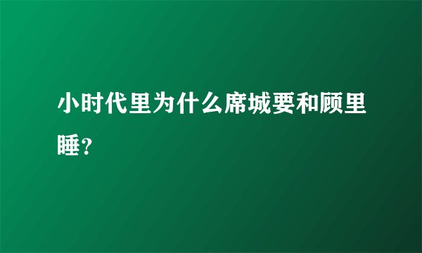 小时代里为什么席城要和顾里睡？