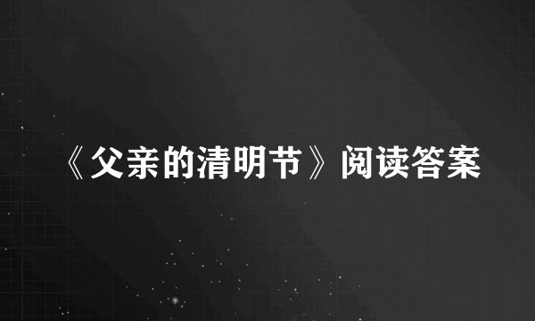 《父亲的清明节》阅读答案