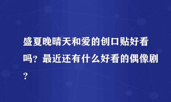 盛夏晚晴天和爱的创口贴好看吗？最近还有什么好看的偶像剧？
