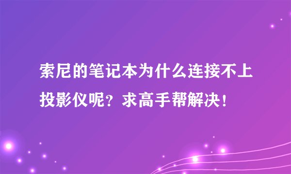 索尼的笔记本为什么连接不上投影仪呢？求高手帮解决！