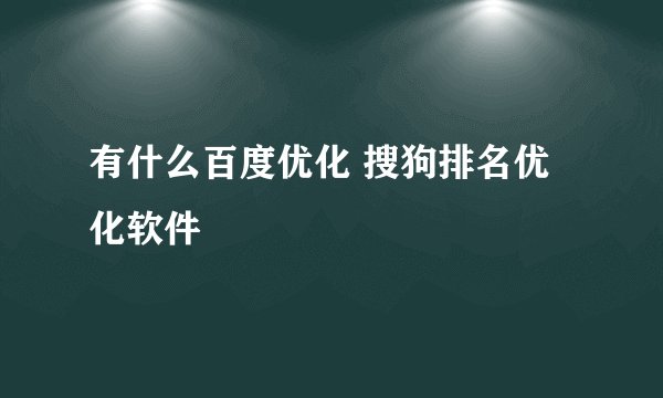 有什么百度优化 搜狗排名优化软件