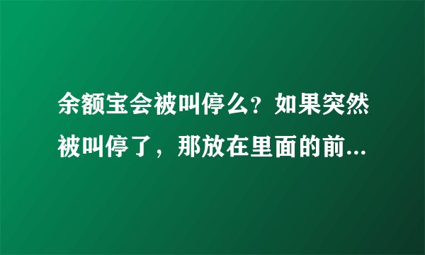 余额宝会被叫停么？如果突然被叫停了，那放在里面的前会不会有风险？