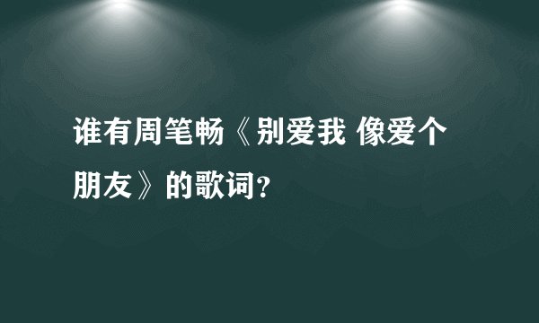 谁有周笔畅《别爱我 像爱个朋友》的歌词？