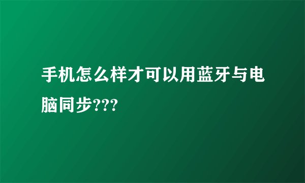 手机怎么样才可以用蓝牙与电脑同步???