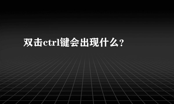双击ctrl键会出现什么？