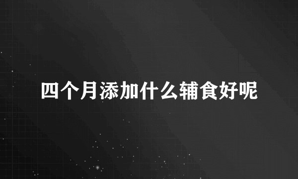四个月添加什么辅食好呢