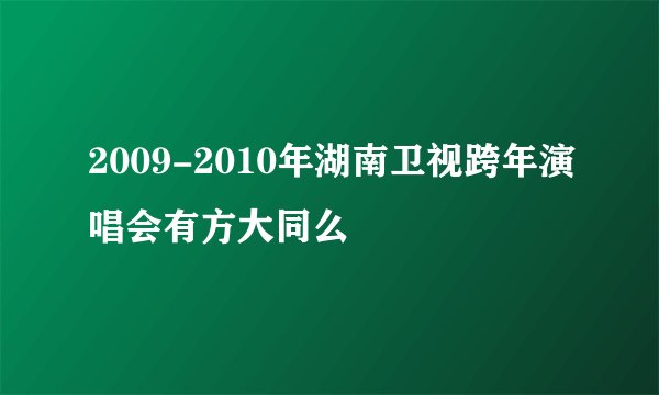 2009-2010年湖南卫视跨年演唱会有方大同么