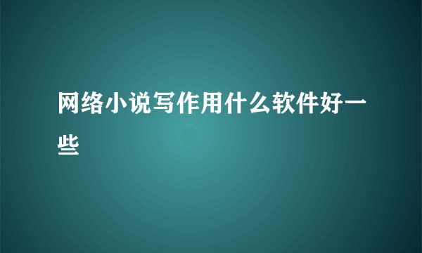 网络小说写作用什么软件好一些