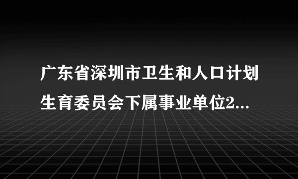 广东省深圳市卫生和人口计划生育委员会下属事业单位2011年11月面向社会人员公开招考100名职员