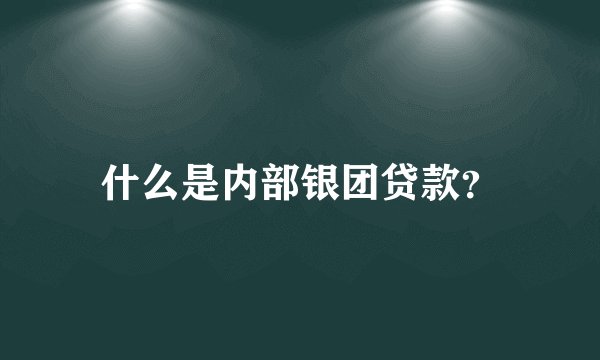 什么是内部银团贷款？