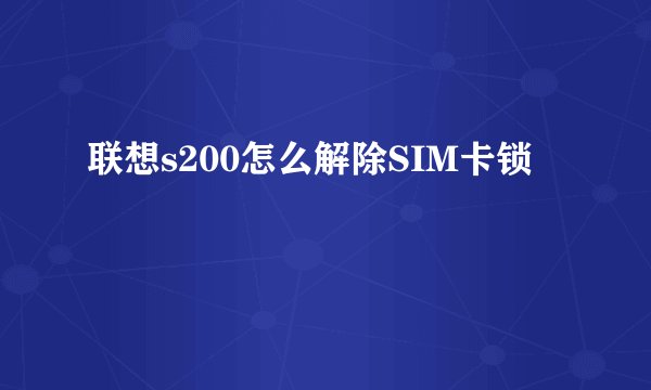 联想s200怎么解除SIM卡锁