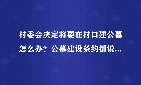 村委会决定将要在村口建公墓怎么办？公墓建设条约都说了不能建在居民区附近？