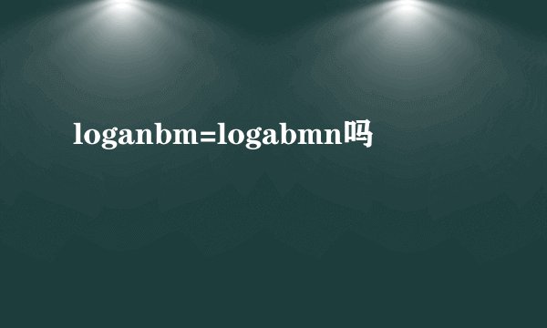 loganbm=logabmn吗