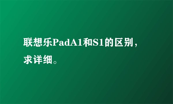 联想乐PadA1和S1的区别，求详细。