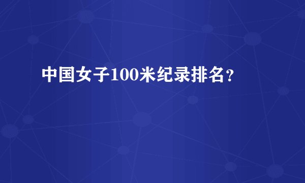 中国女子100米纪录排名？