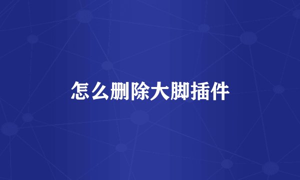 怎么删除大脚插件