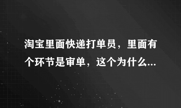 淘宝里面快递打单员，里面有个环节是审单，这个为什么叫审单？