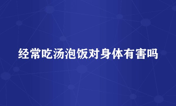 经常吃汤泡饭对身体有害吗