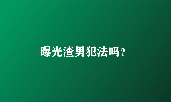 曝光渣男犯法吗？