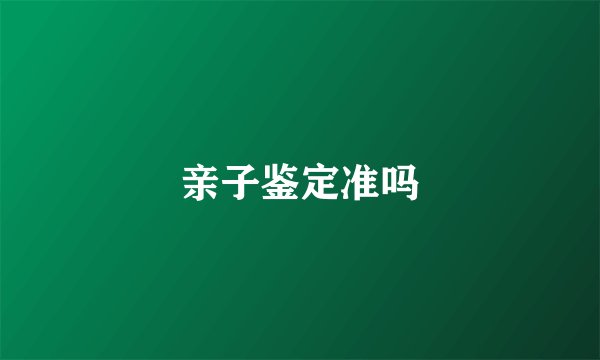亲子鉴定准吗