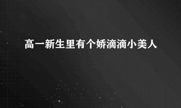 高一新生里有个娇滴滴小美人