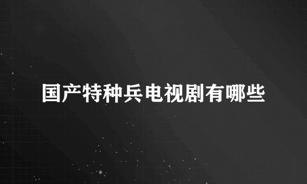 国产特种兵电视剧有哪些